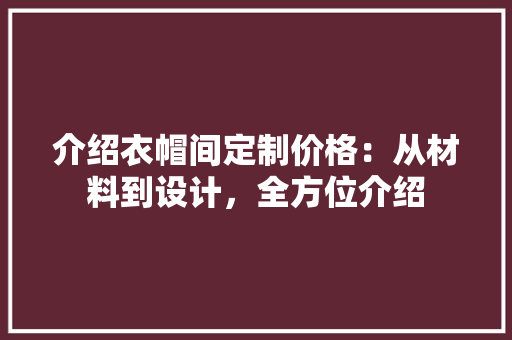 介绍衣帽间定制价格：从材料到设计，全方位介绍 家居装修