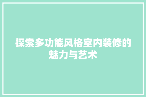 探索多功能风格室内装修的魅力与艺术 室内设计