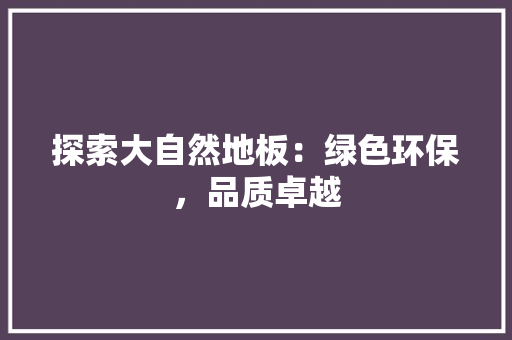探索大自然地板：绿色环保，品质卓越 室内设计