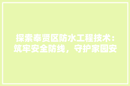 探索奉贤区防水工程技术：筑牢安全防线，守护家园安宁 室内设计