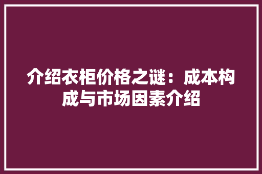 介绍衣柜价格之谜：成本构成与市场因素介绍 家居装修
