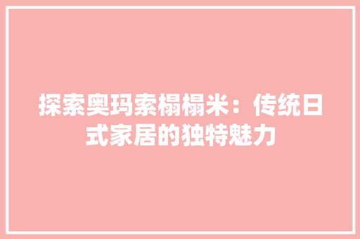 探索奥玛索榻榻米：传统日式家居的独特魅力