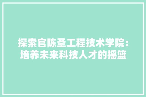 探索官陈圣工程技术学院：培养未来科技人才的摇篮 室内设计