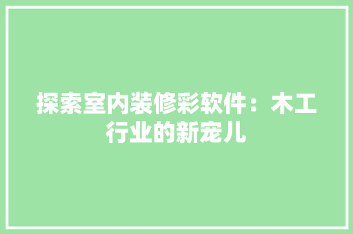 探索室内装修彩软件：木工行业的新宠儿 室内设计