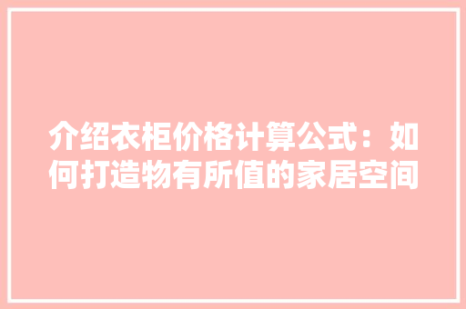 介绍衣柜价格计算公式：如何打造物有所值的家居空间 家居装修