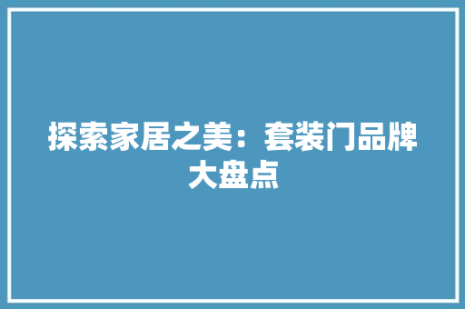 探索家居之美：套装门品牌大盘点 室内设计
