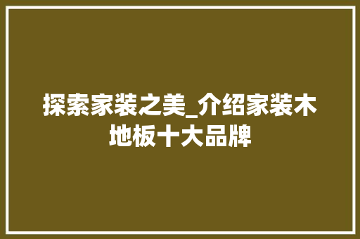 探索家装之美_介绍家装木地板十大品牌 室内设计