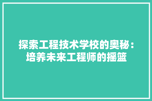 探索工程技术学校的奥秘：培养未来工程师的摇篮 室内设计