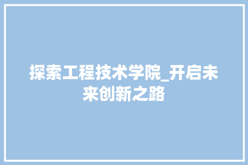 探索工程技术学院_开启未来创新之路 室内设计