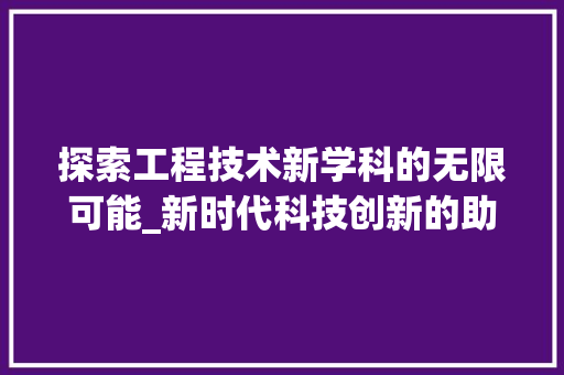 探索工程技术新学科的无限可能_新时代科技创新的助推器