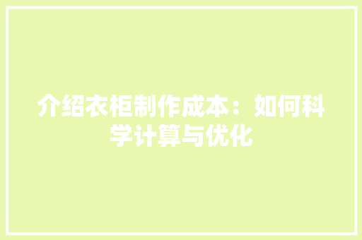 介绍衣柜制作成本：如何科学计算与优化 家居装修
