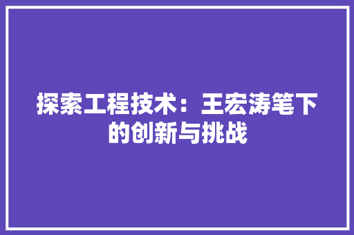 探索工程技术：王宏涛笔下的创新与挑战