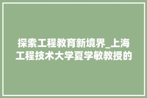 探索工程教育新境界_上海工程技术大学夏学敏教授的教育理念与方法 室内设计