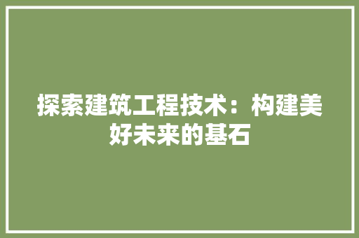 探索建筑工程技术：构建美好未来的基石 室内设计