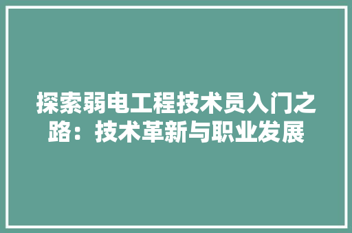 探索弱电工程技术员入门之路：技术革新与职业发展 室内设计