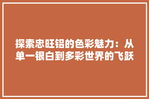 探索忠旺铝的色彩魅力：从单一银白到多彩世界的飞跃 室内设计