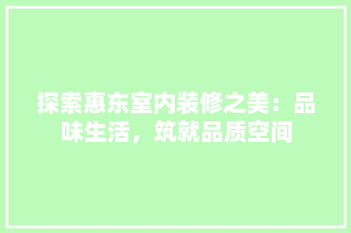 探索惠东室内装修之美：品味生活，筑就品质空间 室内设计