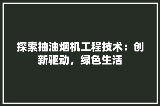 探索抽油烟机工程技术：创新驱动，绿色生活 室内设计