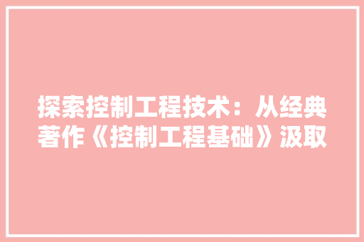 探索控制工程技术：从经典著作《控制工程基础》汲取智慧 室内设计