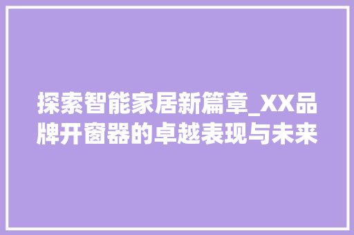 探索智能家居新篇章_XX品牌开窗器的卓越表现与未来趋势
