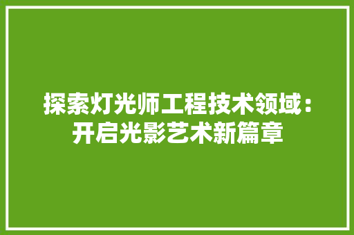 探索灯光师工程技术领域：开启光影艺术新篇章 室内设计