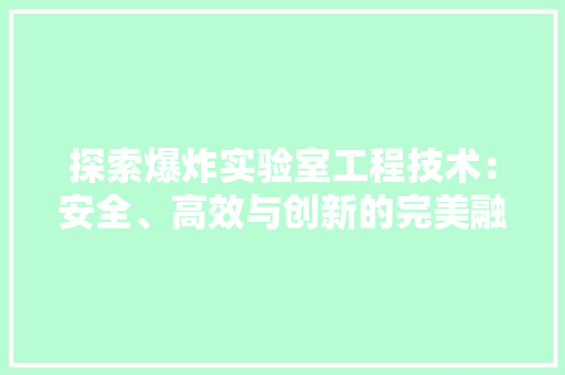 探索爆炸实验室工程技术：安全、高效与创新的完美融合 室内设计