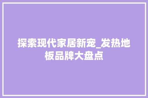 探索现代家居新宠_发热地板品牌大盘点 室内设计