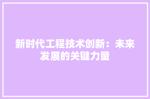 新时代工程技术创新：未来发展的关键力量 室内设计