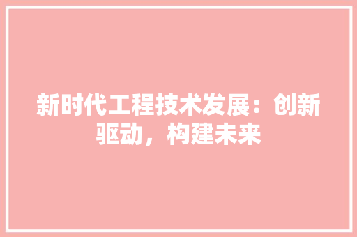 新时代工程技术发展：创新驱动，构建未来 室内设计