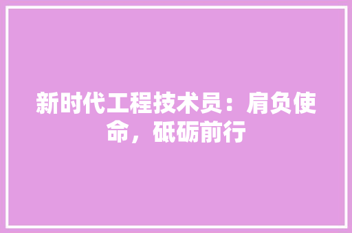 新时代工程技术员：肩负使命，砥砺前行 室内设计