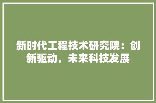 新时代工程技术研究院：创新驱动，未来科技发展 室内设计