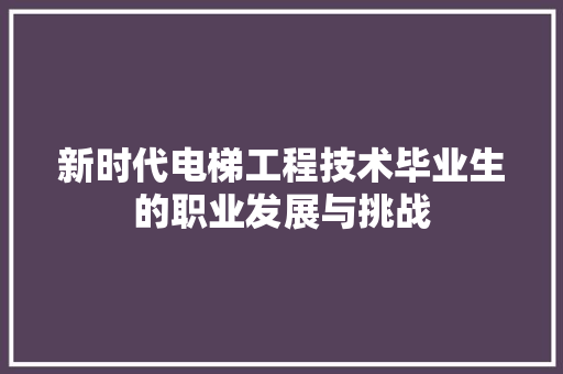 新时代电梯工程技术毕业生的职业发展与挑战 室内设计