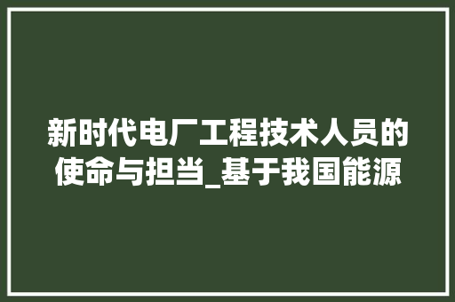 新时代电厂工程技术人员的使命与担当_基于我国能源发展趋势的思考 室内设计