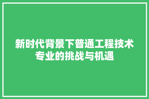 新时代背景下普通工程技术专业的挑战与机遇