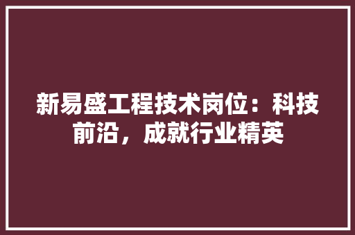 新易盛工程技术岗位：科技前沿，成就行业精英 室内设计