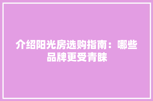 介绍阳光房选购指南：哪些品牌更受青睐 家居装修