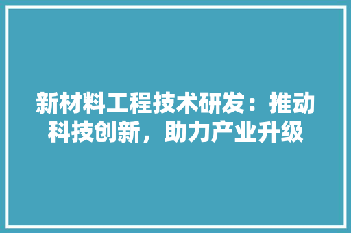 新材料工程技术研发：推动科技创新，助力产业升级 室内设计