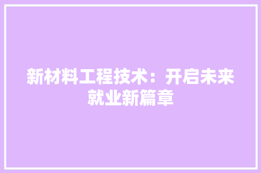 新材料工程技术：开启未来就业新篇章 室内设计