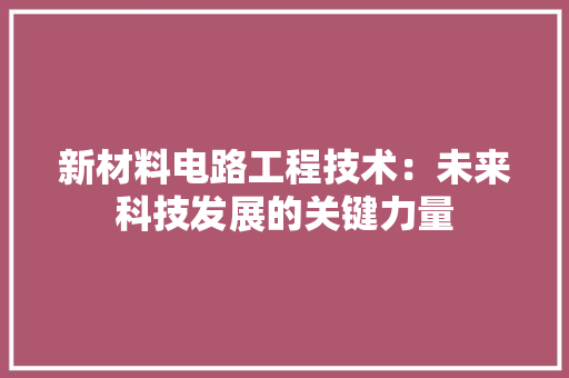 新材料电路工程技术：未来科技发展的关键力量 室内设计