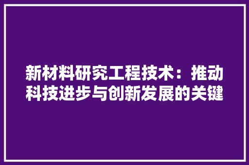 新材料研究工程技术：推动科技进步与创新发展的关键力量 室内设计
