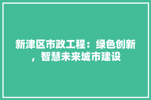 新津区市政工程：绿色创新，智慧未来城市建设