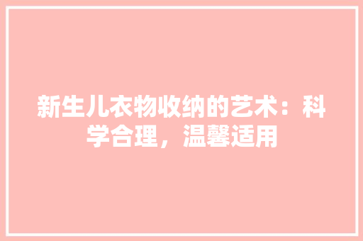 新生儿衣物收纳的艺术：科学合理，温馨适用 室内设计