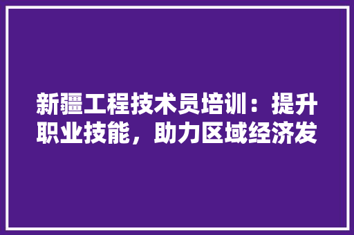 新疆工程技术员培训：提升职业技能，助力区域经济发展 室内设计