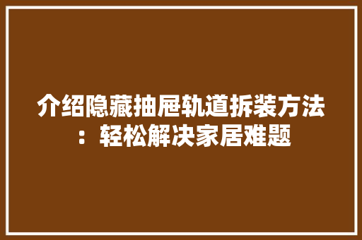 介绍隐藏抽屉轨道拆装方法：轻松解决家居难题 家居装修