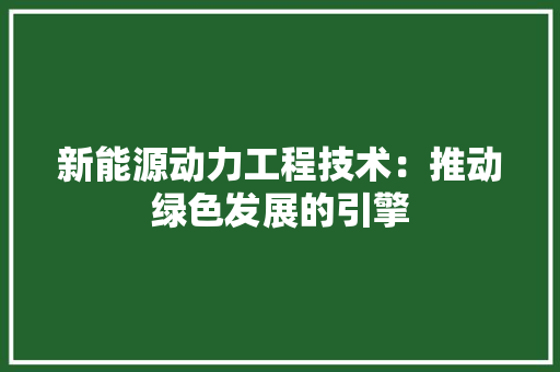 新能源动力工程技术：推动绿色发展的引擎 室内设计