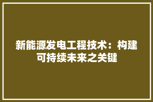 新能源发电工程技术：构建可持续未来之关键 室内设计