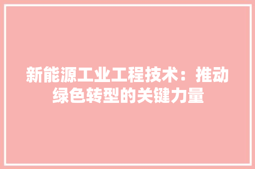 新能源工业工程技术：推动绿色转型的关键力量 室内设计