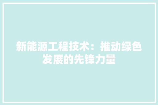 新能源工程技术：推动绿色发展的先锋力量 室内设计