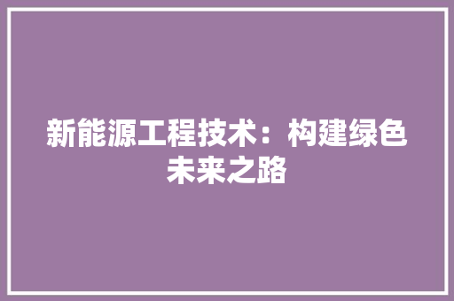 新能源工程技术：构建绿色未来之路 室内设计