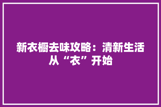 新衣橱去味攻略：清新生活从“衣”开始 室内设计
